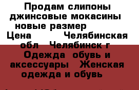 Продам слипоны джинсовые(мокасины),новые,размер 39-40. › Цена ­ 550 - Челябинская обл., Челябинск г. Одежда, обувь и аксессуары » Женская одежда и обувь   